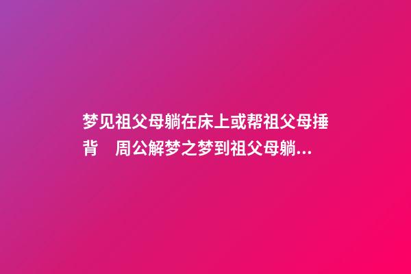 梦见祖父母躺在床上或帮祖父母捶背　周公解梦之梦到祖父母躺在床